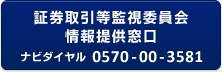 証券取引等監視委員会情報提供窓口／ナビダイヤル 0570-00-3581