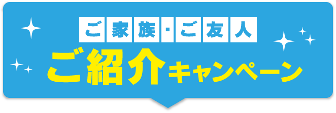 ご家族・ご友人ご紹介キャンペーン